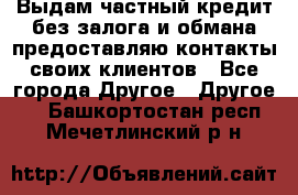 Выдам частный кредит без залога и обмана предоставляю контакты своих клиентов - Все города Другое » Другое   . Башкортостан респ.,Мечетлинский р-н